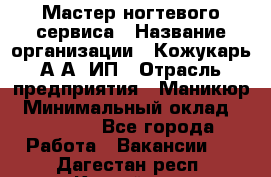 Мастер ногтевого сервиса › Название организации ­ Кожукарь А.А, ИП › Отрасль предприятия ­ Маникюр › Минимальный оклад ­ 15 000 - Все города Работа » Вакансии   . Дагестан респ.,Каспийск г.